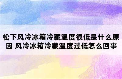 松下风冷冰箱冷藏温度很低是什么原因 风冷冰箱冷藏温度过低怎么回事